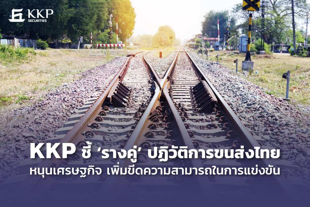 KKP ชี้ ‘รางคู่’ ปฏิวัติขนส่งไทยหนุนเศรษฐกิจเพิ่มขีดความสามารถการแข่งขัน