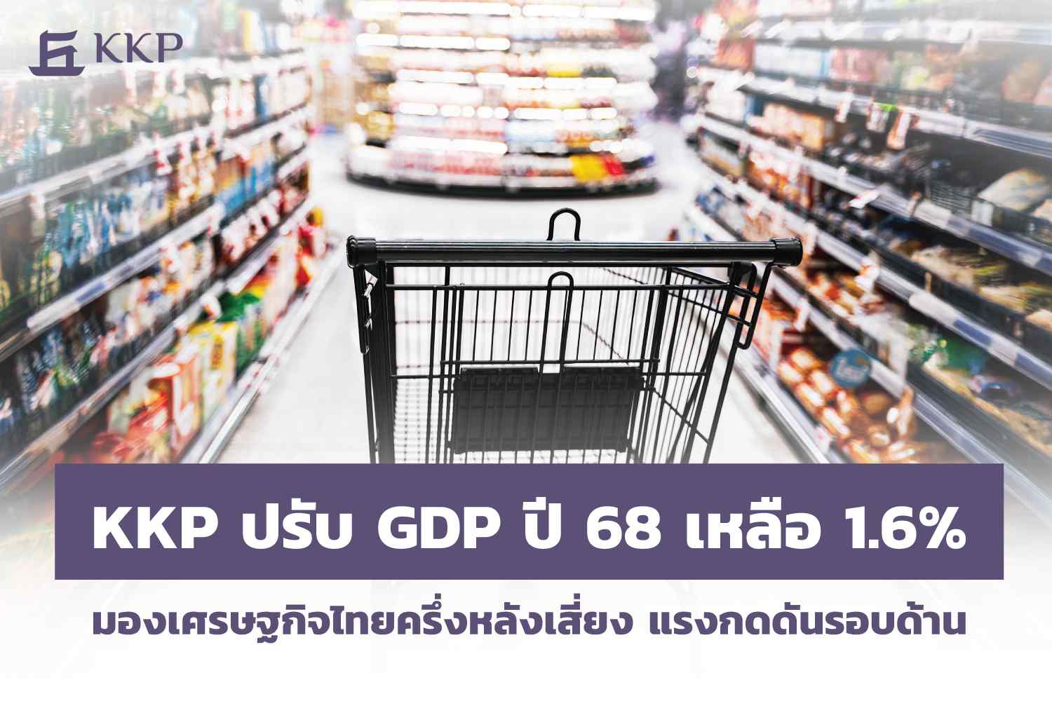 KKP ปรับ GDP ปี 68 เหลือ 1.6% มองเศรษฐกิจไทยครึ่งหลังเสี่ยง แรงกดดันรอบด้าน